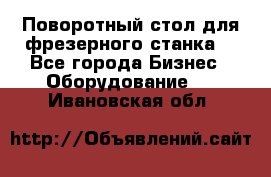 Поворотный стол для фрезерного станка. - Все города Бизнес » Оборудование   . Ивановская обл.